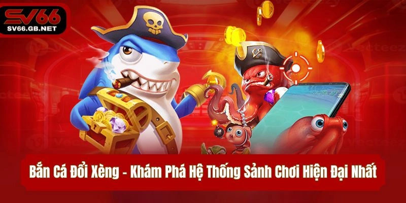 Bắn Cá Đổi Xèng – Khám Phá Hệ Thống Sảnh Chơi Hiện Đại Nhất