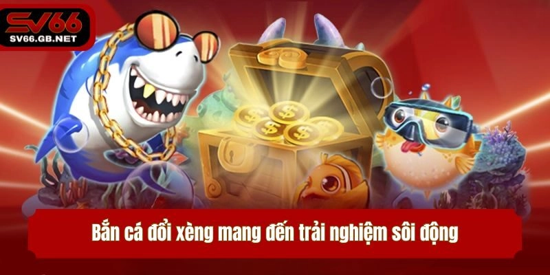 Bắn cá đổi xèng mang đến trải nghiệm sôi động