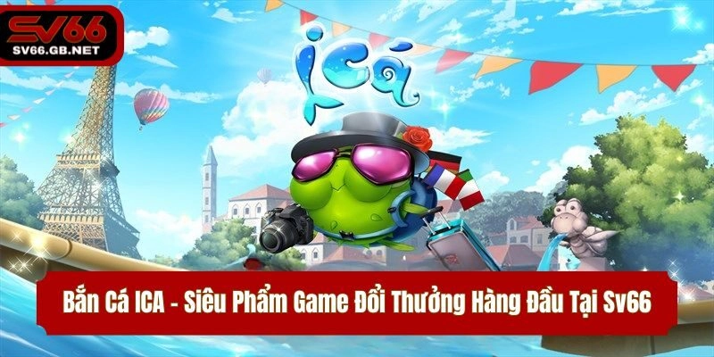 Bắn Cá ICA – Siêu Phẩm Game Đổi Thưởng Hàng Đầu Tại Sv66