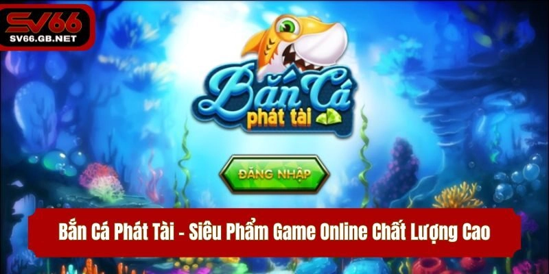 Bắn Cá Phát Tài – Siêu Phẩm Game Online Chất Lượng Cao