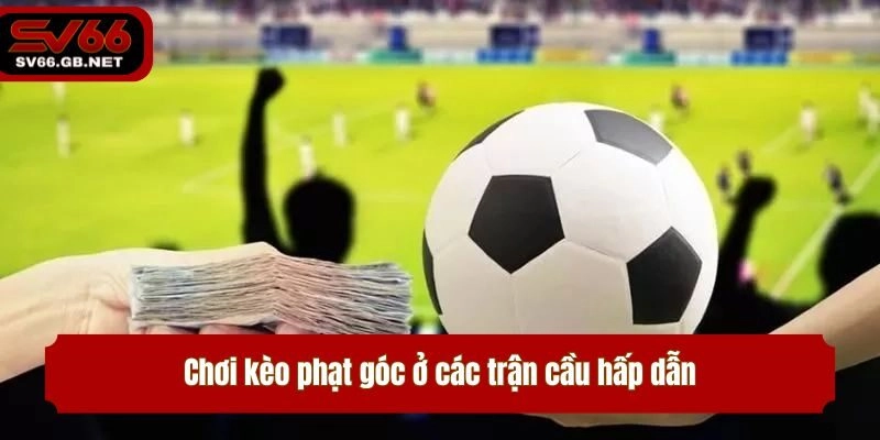 Chơi kèo phạt góc ở các trận cầu hấp dẫn