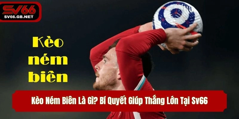 Kèo Ném Biên Là Gì? Bí Quyết Giúp Thắng Lớn Tại Sv66