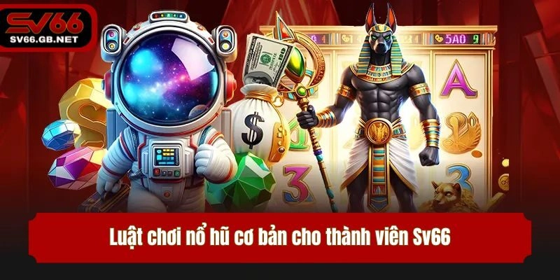 Luật chơi nổ hũ cơ bản cho thành viên Sv66