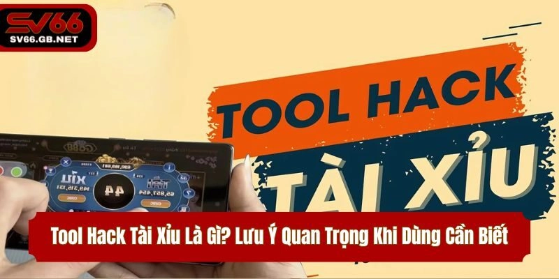 Tool Hack Tài Xỉu Là Gì? Lưu Ý Quan Trọng Khi Dùng Cần Biết